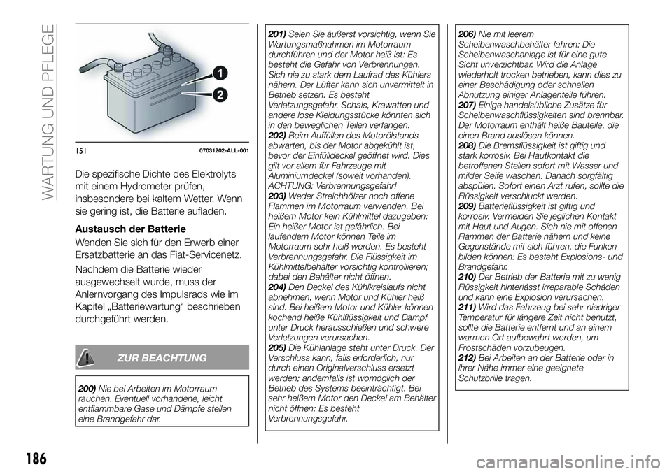 FIAT 124 SPIDER 2021  Betriebsanleitung (in German) Die spezifische Dichte des Elektrolyts
mit einem Hydrometer prüfen,
insbesondere bei kaltem Wetter. Wenn
sie gering ist, die Batterie aufladen.
Austausch der Batterie
Wenden Sie sich für den Erwerb 