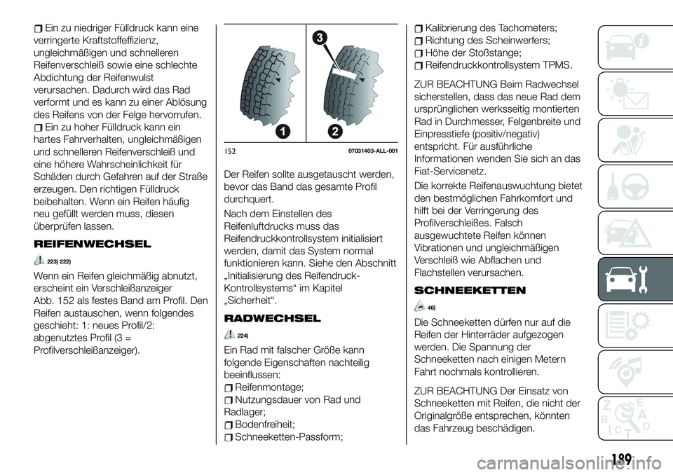 FIAT 124 SPIDER 2019  Betriebsanleitung (in German) Ein zu niedriger Fülldruck kann eine
verringerte Kraftstoffeffizienz,
ungleichmäßigen und schnelleren
Reifenverschleiß sowie eine schlechte
Abdichtung der Reifenwulst
verursachen. Dadurch wird das