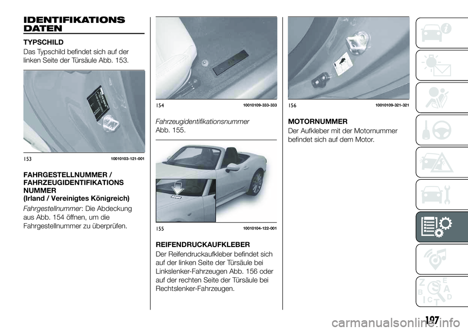 FIAT 124 SPIDER 2019 Betriebsanleitung (in German) IDENTIFIKATIONS
DATEN
TYPSCHILD
Das Typschild befindet sich auf der
linken Seite der Türsäule Abb. 153.
FAHRGESTELLNUMMER /
FAHRZEUGIDENTIFIKATIONS
NUMMER
(Irland / Vereinigtes Königreich)
Fahrgest FIAT 124 SPIDER 2019 Betriebsanleitung (in German) IDENTIFIKATIONS
DATEN
TYPSCHILD
Das Typschild befindet sich auf der
linken Seite der Türsäule Abb. 153.
FAHRGESTELLNUMMER /
FAHRZEUGIDENTIFIKATIONS
NUMMER
(Irland / Vereinigtes Königreich)
Fahrgest