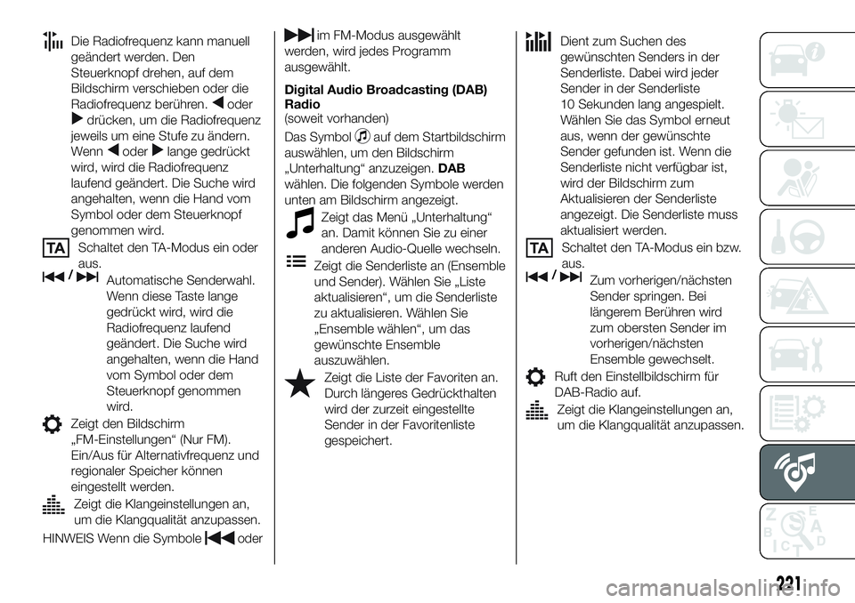 FIAT 124 SPIDER 2020 Betriebsanleitung (in German) Die Radiofrequenz kann manuell
geändert werden. Den
Steuerknopf drehen, auf dem
Bildschirm verschieben oder die
Radiofrequenz berühren.
oder
drücken, um die Radiofrequenz
jeweils um eine Stufe zu FIAT 124 SPIDER 2020 Betriebsanleitung (in German) Die Radiofrequenz kann manuell
geändert werden. Den
Steuerknopf drehen, auf dem
Bildschirm verschieben oder die
Radiofrequenz berühren.
oder
drücken, um die Radiofrequenz
jeweils um eine Stufe zu