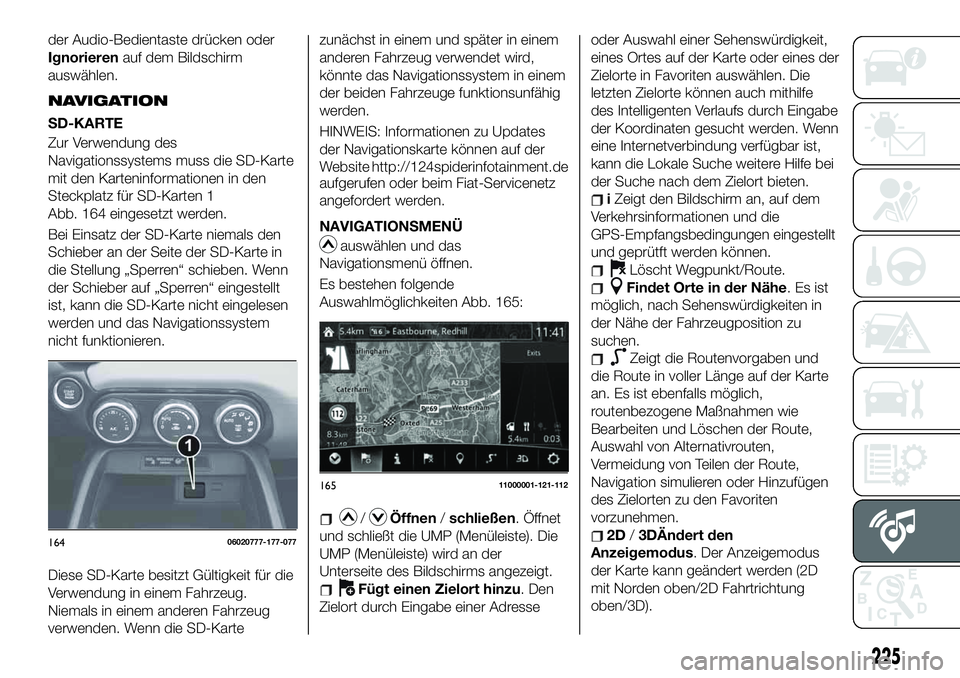 FIAT 124 SPIDER 2020 Betriebsanleitung (in German) der Audio-Bedientaste drücken oder
Ignorierenauf dem Bildschirm
auswählen.
NAVIGATION
SD-KARTE
Zur Verwendung des
Navigationssystems muss die SD-Karte
mit den Karteninformationen in den
Steckplatz f FIAT 124 SPIDER 2020 Betriebsanleitung (in German) der Audio-Bedientaste drücken oder
Ignorierenauf dem Bildschirm
auswählen.
NAVIGATION
SD-KARTE
Zur Verwendung des
Navigationssystems muss die SD-Karte
mit den Karteninformationen in den
Steckplatz f