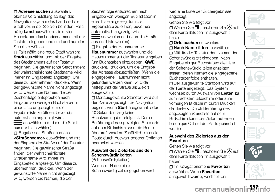 FIAT 124 SPIDER 2020 Betriebsanleitung (in German) Adresse suchenauswählen.
Gemäß Voreinstellung schlägt das
Navigationssystem das Land und die
Stadt vor, in der Sie sich befinden. Falls
nötigLandauswählen, die ersten
Buchstaben des Landesnamens FIAT 124 SPIDER 2020 Betriebsanleitung (in German) Adresse suchenauswählen.
Gemäß Voreinstellung schlägt das
Navigationssystem das Land und die
Stadt vor, in der Sie sich befinden. Falls
nötigLandauswählen, die ersten
Buchstaben des Landesnamens