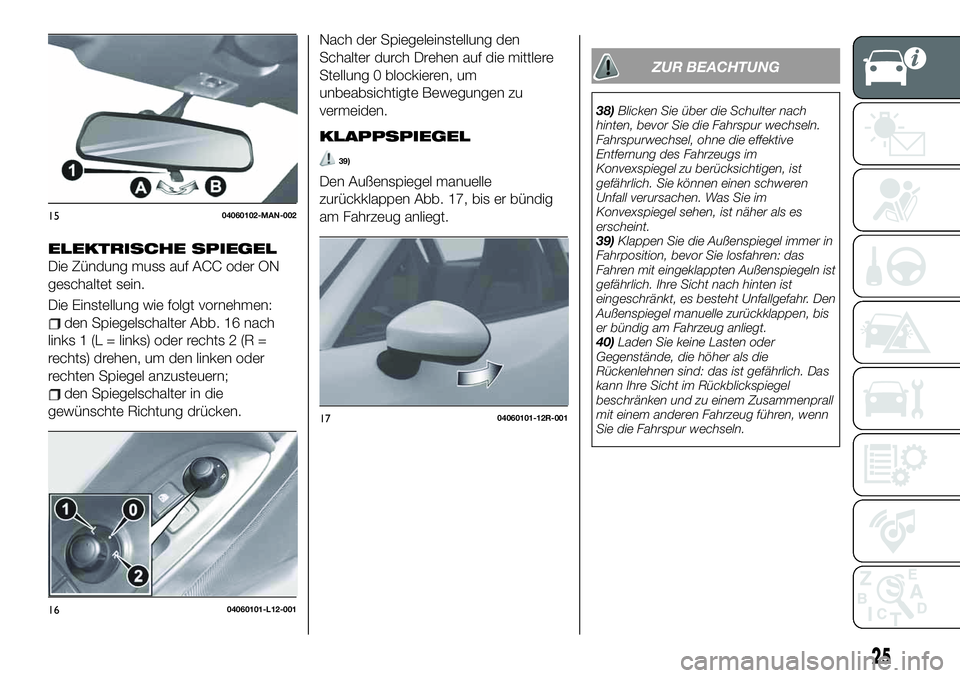 FIAT 124 SPIDER 2020 Betriebsanleitung (in German) ELEKTRISCHE SPIEGEL
Die Zündung muss auf ACC oder ON
geschaltet sein.
Die Einstellung wie folgt vornehmen:
den Spiegelschalter Abb. 16 nach
links 1 (L = links) oder rechts 2 (R =
rechts) drehen, um d FIAT 124 SPIDER 2020 Betriebsanleitung (in German) ELEKTRISCHE SPIEGEL
Die Zündung muss auf ACC oder ON
geschaltet sein.
Die Einstellung wie folgt vornehmen:
den Spiegelschalter Abb. 16 nach
links 1 (L = links) oder rechts 2 (R =
rechts) drehen, um d