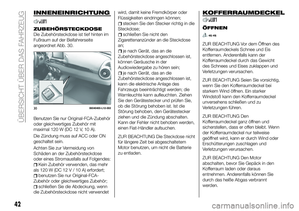 FIAT 124 SPIDER 2020 Betriebsanleitung (in German) INNENEINRICHTUNG
ZUBEHÖRSTECKDOSE
Die Zubehörsteckdose ist tief hinten im
Fußraum auf der Beifahrerseite
angeordnet Abb. 30.
Benutzen Sie nur Original-FCA-Zubehör
oder gleichwertiges Zubehör mit
FIAT 124 SPIDER 2020 Betriebsanleitung (in German) INNENEINRICHTUNG
ZUBEHÖRSTECKDOSE
Die Zubehörsteckdose ist tief hinten im
Fußraum auf der Beifahrerseite
angeordnet Abb. 30.
Benutzen Sie nur Original-FCA-Zubehör
oder gleichwertiges Zubehör mit