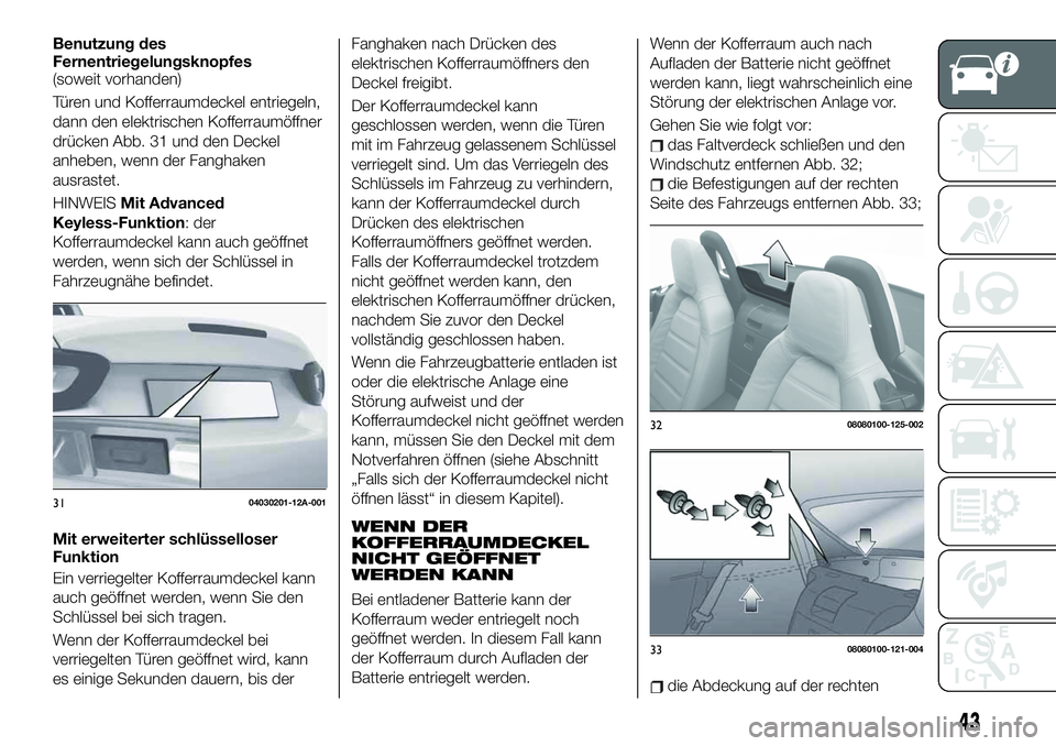 FIAT 124 SPIDER 2019  Betriebsanleitung (in German) Benutzung des
Fernentriegelungsknopfes
(soweit vorhanden)
Türen und Kofferraumdeckel entriegeln,
dann den elektrischen Kofferraumöffner
drücken Abb. 31 und den Deckel
anheben, wenn der Fanghaken
au