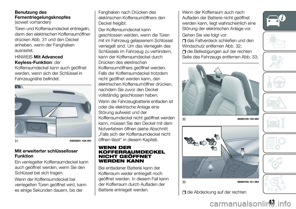 FIAT 124 SPIDER 2020 Betriebsanleitung (in German) Benutzung des
Fernentriegelungsknopfes
(soweit vorhanden)
Türen und Kofferraumdeckel entriegeln,
dann den elektrischen Kofferraumöffner
drücken Abb. 31 und den Deckel
anheben, wenn der Fanghaken
au FIAT 124 SPIDER 2020 Betriebsanleitung (in German) Benutzung des
Fernentriegelungsknopfes
(soweit vorhanden)
Türen und Kofferraumdeckel entriegeln,
dann den elektrischen Kofferraumöffner
drücken Abb. 31 und den Deckel
anheben, wenn der Fanghaken
au