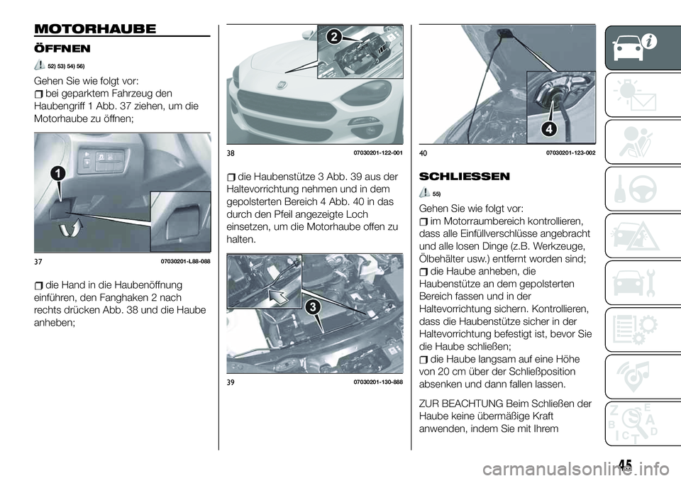 FIAT 124 SPIDER 2020 Betriebsanleitung (in German) MOTORHAUBE
ÖFFNEN
52) 53) 54) 56)
Gehen Sie wie folgt vor:
bei geparktem Fahrzeug den
Haubengriff 1 Abb. 37 ziehen, um die
Motorhaube zu öffnen;
die Hand in die Haubenöffnung
einführen, den Fangha FIAT 124 SPIDER 2020 Betriebsanleitung (in German) MOTORHAUBE
ÖFFNEN
52) 53) 54) 56)
Gehen Sie wie folgt vor:
bei geparktem Fahrzeug den
Haubengriff 1 Abb. 37 ziehen, um die
Motorhaube zu öffnen;
die Hand in die Haubenöffnung
einführen, den Fangha