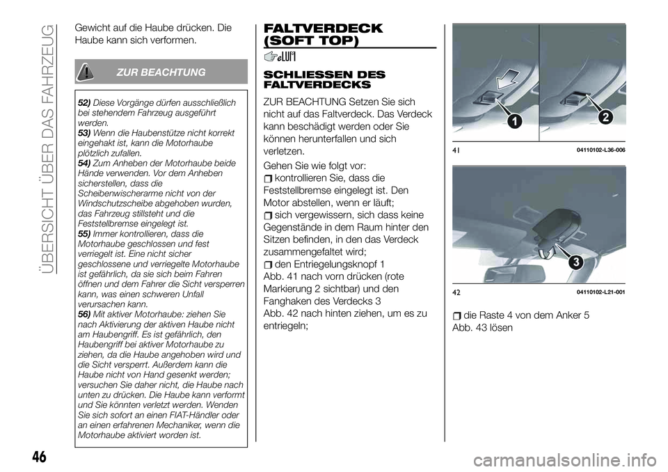 FIAT 124 SPIDER 2019  Betriebsanleitung (in German) Gewicht auf die Haube drücken. Die
Haube kann sich verformen.
ZUR BEACHTUNG
52)Diese Vorgänge dürfen ausschließlich
bei stehendem Fahrzeug ausgeführt
werden.
53)Wenn die Haubenstütze nicht korre