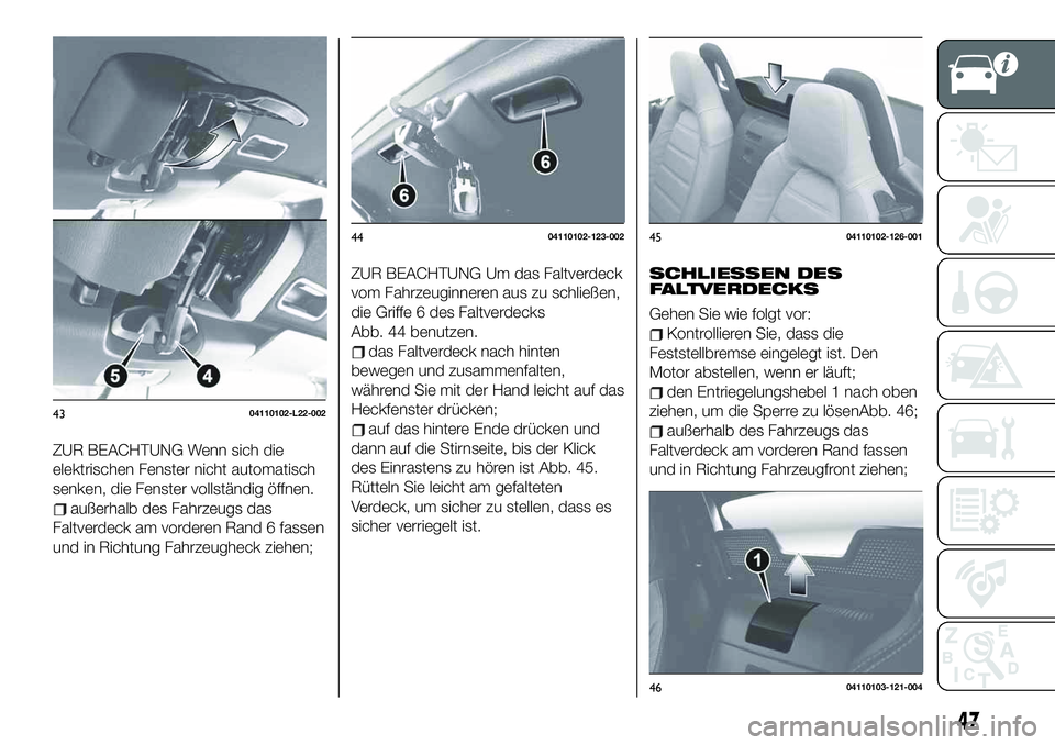 FIAT 124 SPIDER 2020 Betriebsanleitung (in German) ZUR BEACHTUNG Wenn sich die
elektrischen Fenster nicht automatisch
senken, die Fenster vollständig öffnen.
außerhalb des Fahrzeugs das
Faltverdeck am vorderen Rand 6 fassen
und in Richtung Fahrzeug FIAT 124 SPIDER 2020 Betriebsanleitung (in German) ZUR BEACHTUNG Wenn sich die
elektrischen Fenster nicht automatisch
senken, die Fenster vollständig öffnen.
außerhalb des Fahrzeugs das
Faltverdeck am vorderen Rand 6 fassen
und in Richtung Fahrzeug