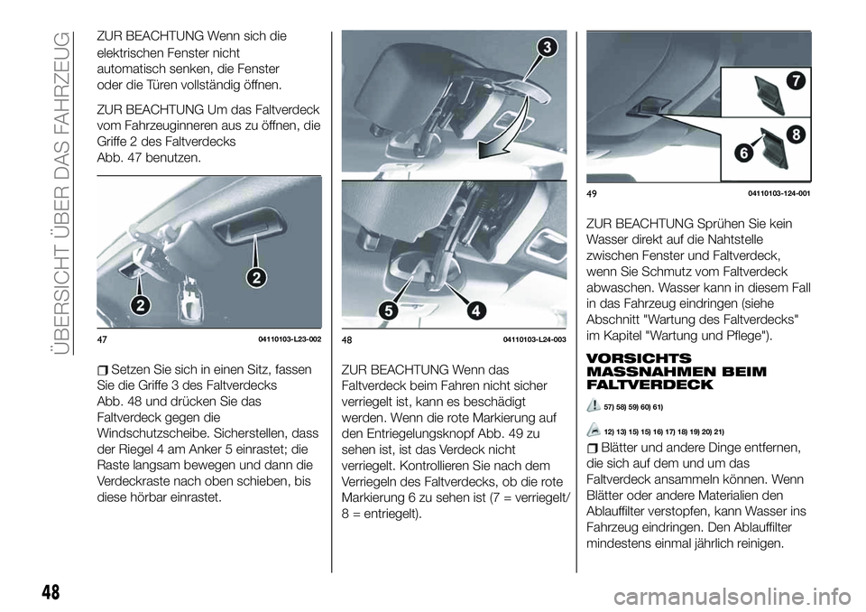 FIAT 124 SPIDER 2019  Betriebsanleitung (in German) ZUR BEACHTUNG Wenn sich die
elektrischen Fenster nicht
automatisch senken, die Fenster
oder die Türen vollständig öffnen.
ZUR BEACHTUNG Um das Faltverdeck
vom Fahrzeuginneren aus zu öffnen, die
Gr