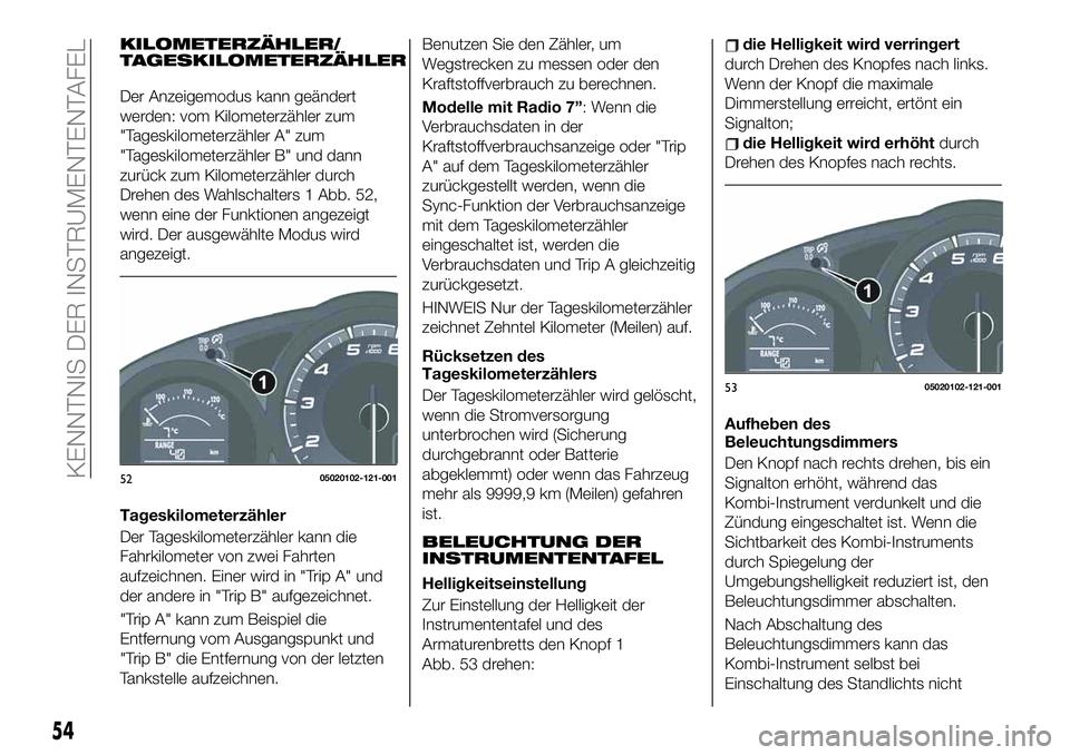 FIAT 124 SPIDER 2019  Betriebsanleitung (in German) KILOMETERZÄHLER/
TAGESKILOMETERZÄHLER
Der Anzeigemodus kann geändert
werden: vom Kilometerzähler zum
"Tageskilometerzähler A" zum
"Tageskilometerzähler B" und dann
zurück zum Ki