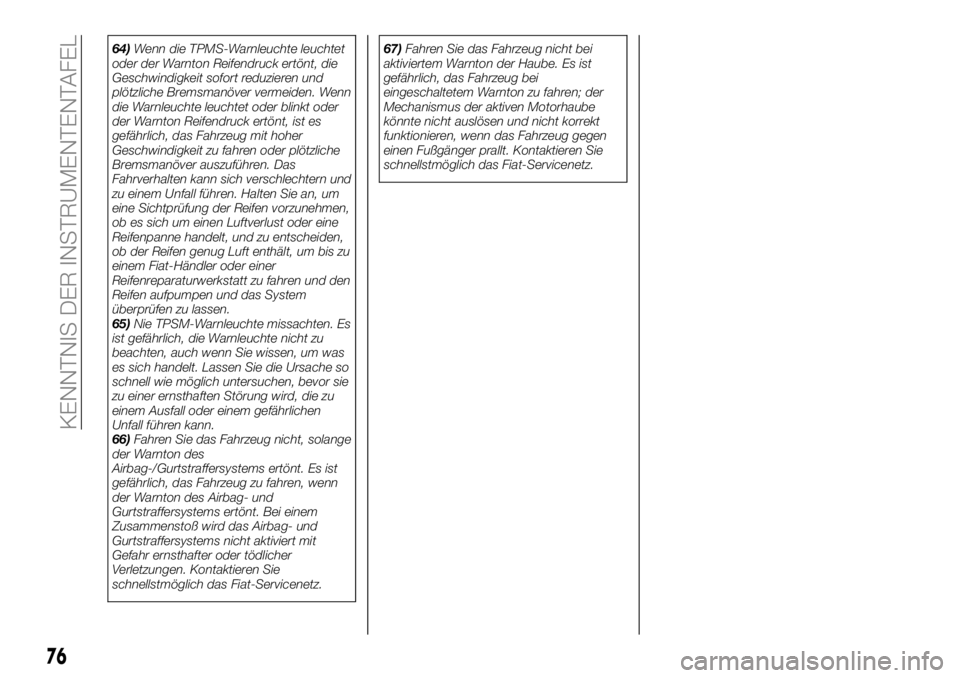 FIAT 124 SPIDER 2019  Betriebsanleitung (in German) 64)Wenn die TPMS-Warnleuchte leuchtet
oder der Warnton Reifendruck ertönt, die
Geschwindigkeit sofort reduzieren und
plötzliche Bremsmanöver vermeiden. Wenn
die Warnleuchte leuchtet oder blinkt ode
