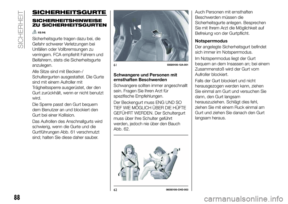 FIAT 124 SPIDER 2021  Betriebsanleitung (in German) SICHERHEITSGURTE
SICHERHEITSHINWEISE
ZU SICHERHEITSGURTEN
83) 84)
Sicherheitsgurte tragen dazu bei, die
Gefahr schwerer Verletzungen bei
Unfällen oder Vollbremsungen zu
verringern. FCA empfiehlt Fahr