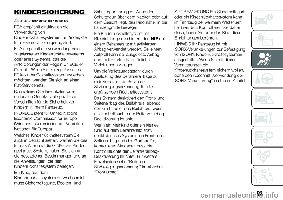 FIAT 124 SPIDER 2020  Betriebsanleitung (in German) KINDERSICHERUNG
96) 98) 99) 100) 101) 102) 103) 104) 105) 106)
FCA empfiehlt eindringlich die
Verwendung von
Kinderrückhaltesystemen für Kinder, die
für diese noch klein genug sind.
FCA empfiehlt d