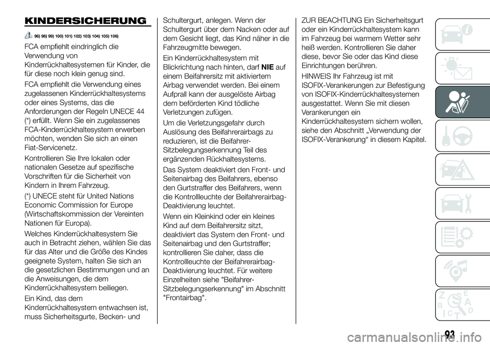 FIAT 124 SPIDER 2019  Betriebsanleitung (in German) KINDERSICHERUNG
96) 98) 99) 100) 101) 102) 103) 104) 105) 106)
FCA empfiehlt eindringlich die
Verwendung von
Kinderrückhaltesystemen für Kinder, die
für diese noch klein genug sind.
FCA empfiehlt d