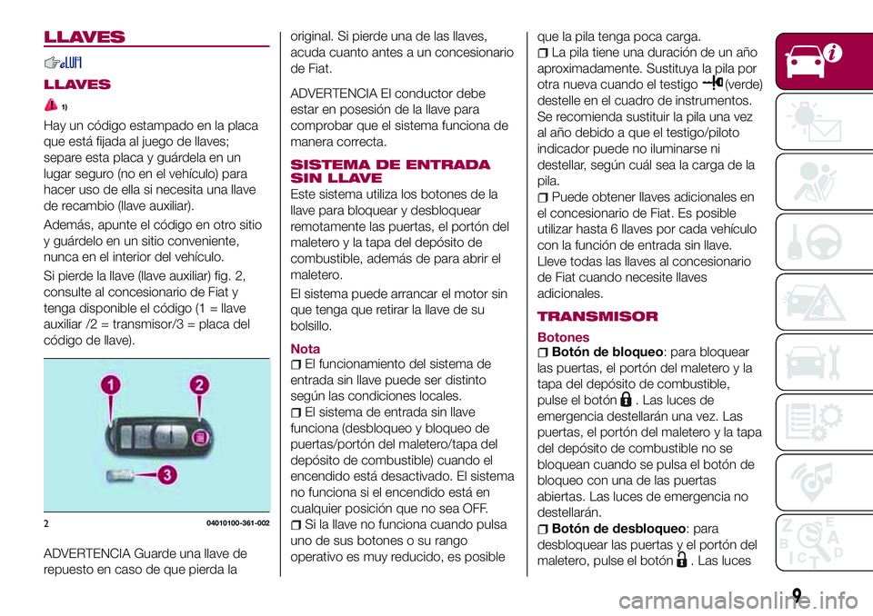 FIAT 124 SPIDER 2018 Manual de Empleo y Cuidado (in Spanish) LLAVES
LLAVES
1)
Hay un código estampado en la placa
que está fijada al juego de llaves;
separe esta placa y guárdela en un
lugar seguro (no en el vehículo) para
hacer uso de ella si necesita una FIAT 124 SPIDER 2018 Manual de Empleo y Cuidado (in Spanish) LLAVES
LLAVES
1)
Hay un código estampado en la placa
que está fijada al juego de llaves;
separe esta placa y guárdela en un
lugar seguro (no en el vehículo) para
hacer uso de ella si necesita una