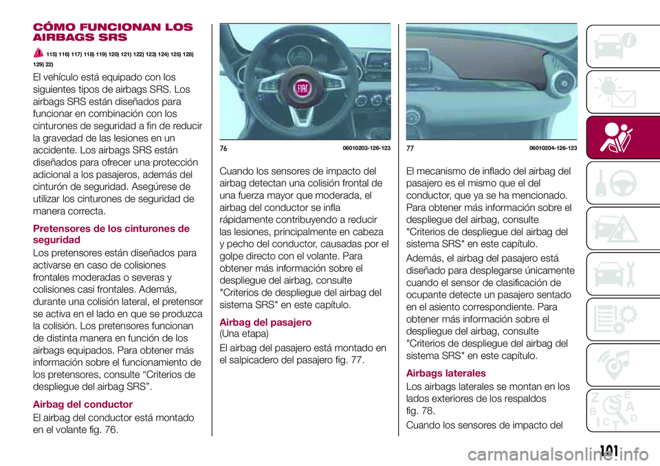 FIAT 124 SPIDER 2018  Manual de Empleo y Cuidado (in Spanish) CÓMO FUNCIONAN LOS
AIRBAGS SRS
115) 116) 117) 118) 119) 120) 121) 122) 123) 124) 125) 128)
129) 22)
El vehículo está equipado con los
siguientes tipos de airbags SRS. Los
airbags SRS están diseña
