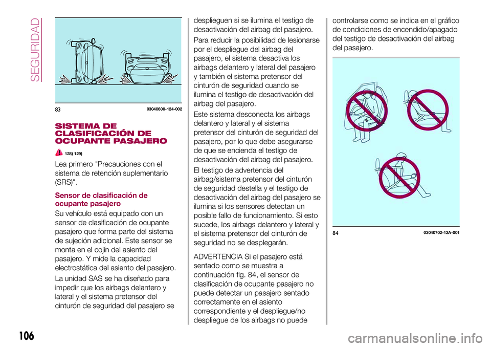 FIAT 124 SPIDER 2018  Manual de Empleo y Cuidado (in Spanish) SISTEMA DE
CLASIFICACIÓN DE
OCUPANTE PASAJERO
128) 129)
Lea primero "Precauciones con el
sistema de retención suplementario
(SRS)".
Sensor de clasificación de
ocupante pasajero
Su vehículo
