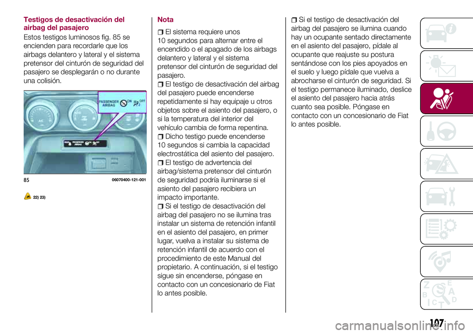 FIAT 124 SPIDER 2018  Manual de Empleo y Cuidado (in Spanish) Testigos de desactivación del
airbag del pasajero
Estos testigos luminosos fig. 85 se
encienden para recordarle que los
airbags delantero y lateral y el sistema
pretensor del cinturón de seguridad d