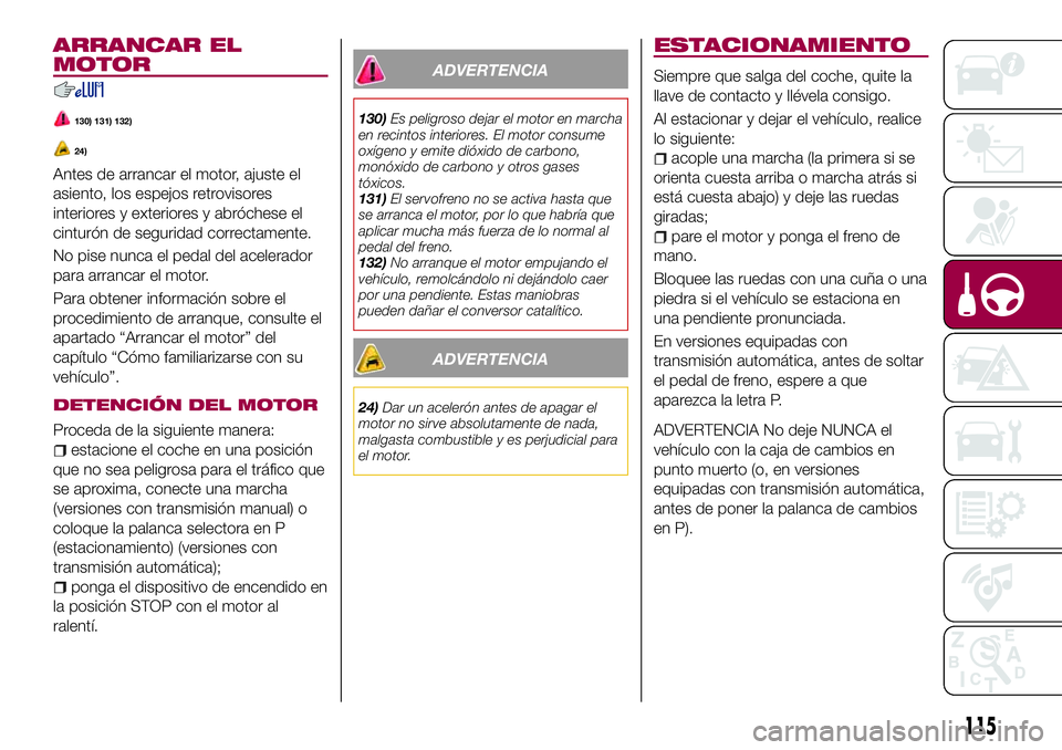 FIAT 124 SPIDER 2018 Manual de Empleo y Cuidado (in Spanish) ARRANCAR EL
MOTOR
130) 131) 132)
24)
Antes de arrancar el motor, ajuste el
asiento, los espejos retrovisores
interiores y exteriores y abróchese el
cinturón de seguridad correctamente.
No pise nunca FIAT 124 SPIDER 2018 Manual de Empleo y Cuidado (in Spanish) ARRANCAR EL
MOTOR
130) 131) 132)
24)
Antes de arrancar el motor, ajuste el
asiento, los espejos retrovisores
interiores y exteriores y abróchese el
cinturón de seguridad correctamente.
No pise nunca