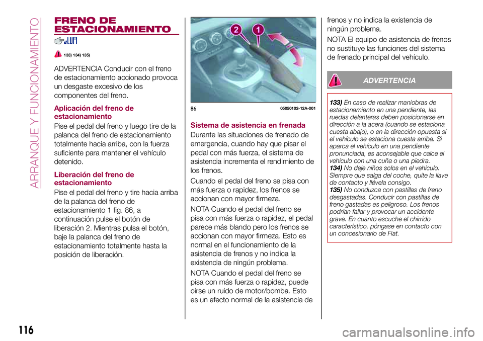 FIAT 124 SPIDER 2018 Manual de Empleo y Cuidado (in Spanish) FRENO DE
ESTACIONAMIENTO
133) 134) 135)
ADVERTENCIA Conducir con el freno
de estacionamiento accionado provoca
un desgaste excesivo de los
componentes del freno.
Aplicación del freno de
estacionamien FIAT 124 SPIDER 2018 Manual de Empleo y Cuidado (in Spanish) FRENO DE
ESTACIONAMIENTO
133) 134) 135)
ADVERTENCIA Conducir con el freno
de estacionamiento accionado provoca
un desgaste excesivo de los
componentes del freno.
Aplicación del freno de
estacionamien