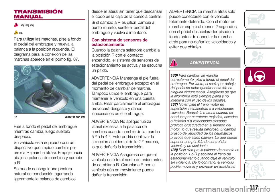 FIAT 124 SPIDER 2018 Manual de Empleo y Cuidado (in Spanish) TRANSMISIÓN
MANUAL
136) 137) 138)
25)
Para utilizar las marchas, pise a fondo
el pedal del embrague y mueva la
palanca a la posición requerida. El
diagrama para la conexión de las
marchas aparece e FIAT 124 SPIDER 2018 Manual de Empleo y Cuidado (in Spanish) TRANSMISIÓN
MANUAL
136) 137) 138)
25)
Para utilizar las marchas, pise a fondo
el pedal del embrague y mueva la
palanca a la posición requerida. El
diagrama para la conexión de las
marchas aparece e