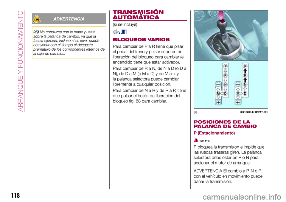 FIAT 124 SPIDER 2018 Manual de Empleo y Cuidado (in Spanish) ADVERTENCIA
25)No conduzca con la mano puesta
sobre la palanca de cambio, ya que la
fuerza ejercida, incluso si es leve, puede
ocasionar con el tiempo el desgaste
prematuro de los componentes internos FIAT 124 SPIDER 2018 Manual de Empleo y Cuidado (in Spanish) ADVERTENCIA
25)No conduzca con la mano puesta
sobre la palanca de cambio, ya que la
fuerza ejercida, incluso si es leve, puede
ocasionar con el tiempo el desgaste
prematuro de los componentes internos