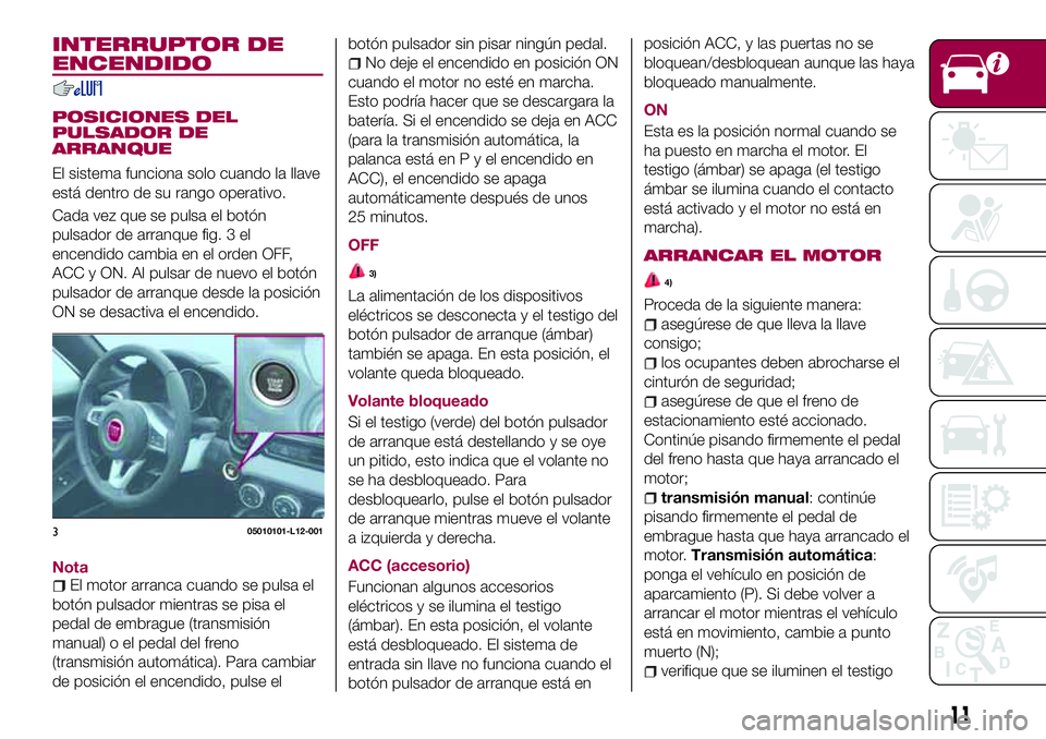 FIAT 124 SPIDER 2018 Manual de Empleo y Cuidado (in Spanish) INTERRUPTOR DE
ENCENDIDO
POSICIONES DEL
PULSADOR DE
ARRANQUE
El sistema funciona solo cuando la llave
está dentro de su rango operativo.
Cada vez que se pulsa el botón
pulsador de arranque fig. 3 el FIAT 124 SPIDER 2018 Manual de Empleo y Cuidado (in Spanish) INTERRUPTOR DE
ENCENDIDO
POSICIONES DEL
PULSADOR DE
ARRANQUE
El sistema funciona solo cuando la llave
está dentro de su rango operativo.
Cada vez que se pulsa el botón
pulsador de arranque fig. 3 el