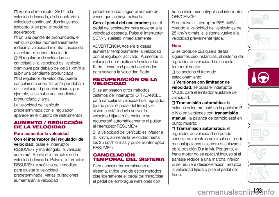 FIAT 124 SPIDER 2018 Manual de Empleo y Cuidado (in Spanish) Suelte el interruptor SET/- a la
velocidad deseada, de lo contrario la
velocidad continuará disminuyendo
(excepto si se pisa el pedal del
acelerador);
En una pendiente pronunciada, el
vehículo podr FIAT 124 SPIDER 2018 Manual de Empleo y Cuidado (in Spanish) Suelte el interruptor SET/- a la
velocidad deseada, de lo contrario la
velocidad continuará disminuyendo
(excepto si se pisa el pedal del
acelerador);
En una pendiente pronunciada, el
vehículo podr