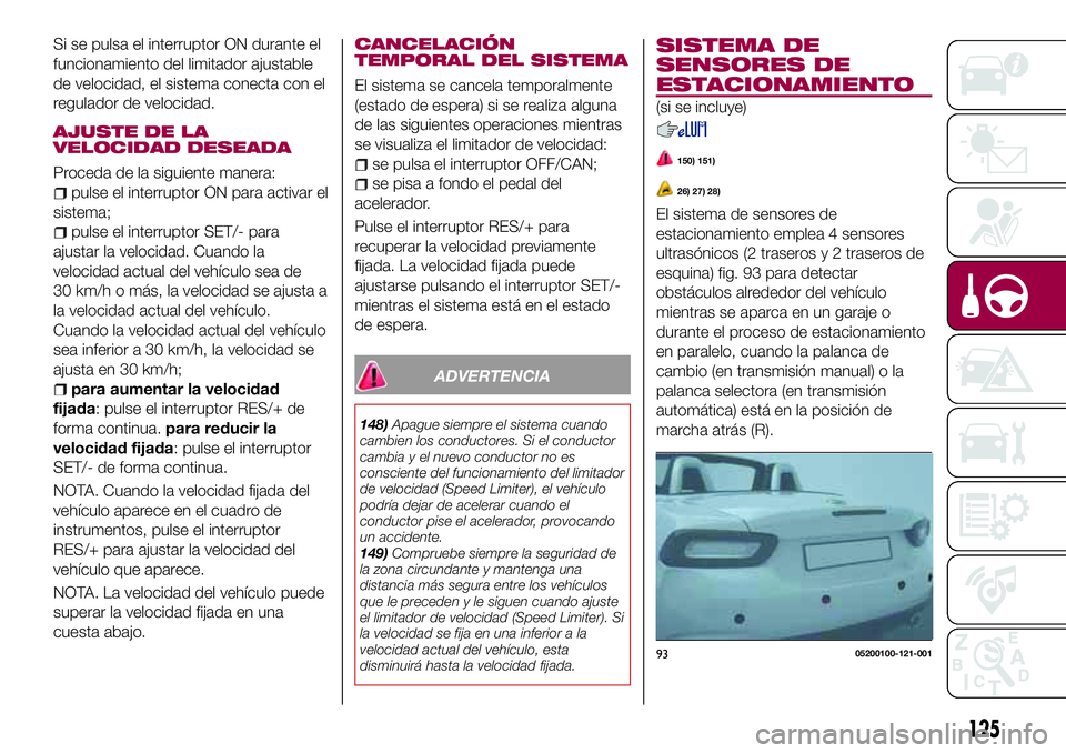 FIAT 124 SPIDER 2018 Manual de Empleo y Cuidado (in Spanish) Si se pulsa el interruptor ON durante el
funcionamiento del limitador ajustable
de velocidad, el sistema conecta con el
regulador de velocidad.
AJUSTE DE LA
VELOCIDAD DESEADA
Proceda de la siguiente m FIAT 124 SPIDER 2018 Manual de Empleo y Cuidado (in Spanish) Si se pulsa el interruptor ON durante el
funcionamiento del limitador ajustable
de velocidad, el sistema conecta con el
regulador de velocidad.
AJUSTE DE LA
VELOCIDAD DESEADA
Proceda de la siguiente m