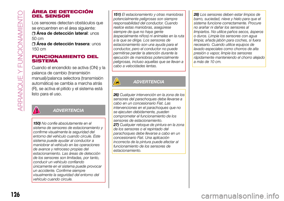 FIAT 124 SPIDER 2018 Manual de Empleo y Cuidado (in Spanish) ÁREA DE DETECCIÓN
DEL SENSOR
Los sensores detectan obstáculos que
se encuentren en el área siguiente:
Área de detección lateral: unos
50 cm
Área de detección trasera: unos
150 cm
FUNCIONAMIENT FIAT 124 SPIDER 2018 Manual de Empleo y Cuidado (in Spanish) ÁREA DE DETECCIÓN
DEL SENSOR
Los sensores detectan obstáculos que
se encuentren en el área siguiente:
Área de detección lateral: unos
50 cm
Área de detección trasera: unos
150 cm
FUNCIONAMIENT