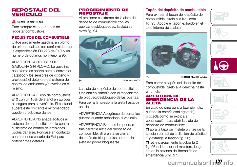 FIAT 124 SPIDER 2018 Manual de Empleo y Cuidado (in Spanish) REPOSTAJE DEL
VEHÍCULO
152) 153) 154) 155) 156) 157)
Pare siempre el motor antes de
repostar combustible.
REQUISITOS DEL COMBUSTIBLE
Utilice únicamente gasolina sin plomo
de primera calidad (de conf FIAT 124 SPIDER 2018 Manual de Empleo y Cuidado (in Spanish) REPOSTAJE DEL
VEHÍCULO
152) 153) 154) 155) 156) 157)
Pare siempre el motor antes de
repostar combustible.
REQUISITOS DEL COMBUSTIBLE
Utilice únicamente gasolina sin plomo
de primera calidad (de conf