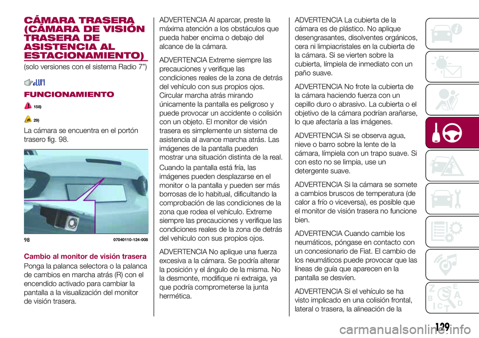 FIAT 124 SPIDER 2018  Manual de Empleo y Cuidado (in Spanish) CÁMARA TRASERA
(CÁMARA DE VISIÓN
TRASERA DE
ASISTENCIA AL
ESTACIONAMIENTO)
(solo versiones con el sistema Radio 7”)
FUNCIONAMIENTO
158)
29)
La cámara se encuentra en el portón
trasero fig. 98.
