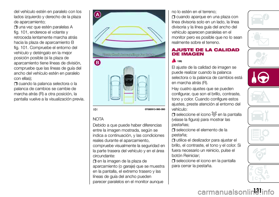 FIAT 124 SPIDER 2018  Manual de Empleo y Cuidado (in Spanish) del vehículo estén en paralelo con los
lados izquierdo y derecho de la plaza
de aparcamiento;
una vez que estén paralelas A
fig. 101, enderece el volante y
retroceda lentamente marcha atrás
hacia 