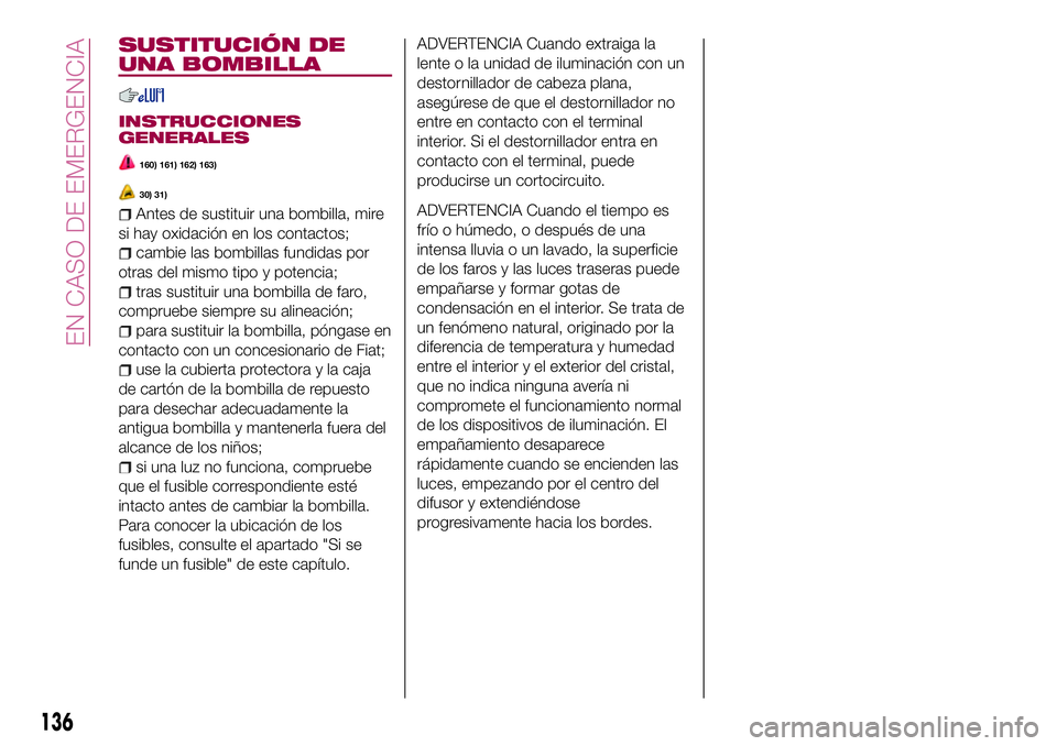 FIAT 124 SPIDER 2018  Manual de Empleo y Cuidado (in Spanish) SUSTITUCIÓN DE
UNA BOMBILLA
INSTRUCCIONES
GENERALES
160) 161) 162) 163)
30) 31)
Antes de sustituir una bombilla, mire
si hay oxidación en los contactos;
cambie las bombillas fundidas por
otras del m