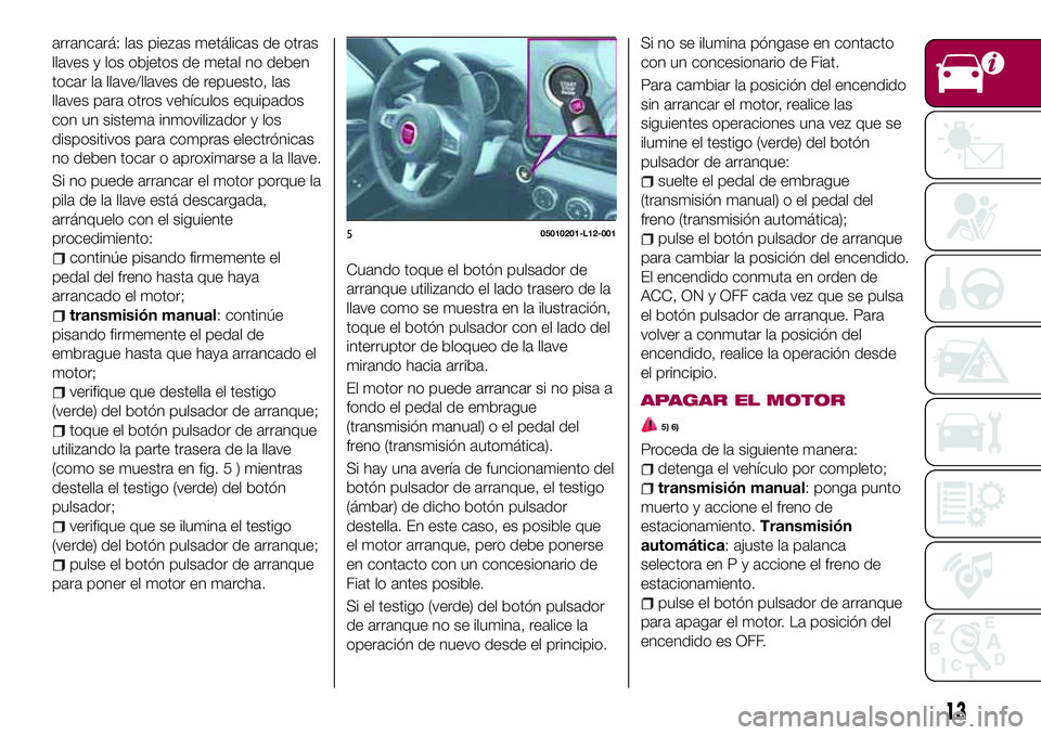 FIAT 124 SPIDER 2018 Manual de Empleo y Cuidado (in Spanish) arrancará: las piezas metálicas de otras
llaves y los objetos de metal no deben
tocar la llave/llaves de repuesto, las
llaves para otros vehículos equipados
con un sistema inmovilizador y los
dispo FIAT 124 SPIDER 2018 Manual de Empleo y Cuidado (in Spanish) arrancará: las piezas metálicas de otras
llaves y los objetos de metal no deben
tocar la llave/llaves de repuesto, las
llaves para otros vehículos equipados
con un sistema inmovilizador y los
dispo