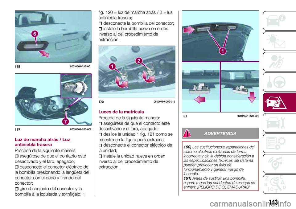 FIAT 124 SPIDER 2018  Manual de Empleo y Cuidado (in Spanish) Luz de marcha atrás / Luz
antiniebla trasera
Proceda de la siguiente manera:
asegúrese de que el contacto esté
desactivado y el faro, apagado;
desconecte el conector eléctrico de
la bombilla presi