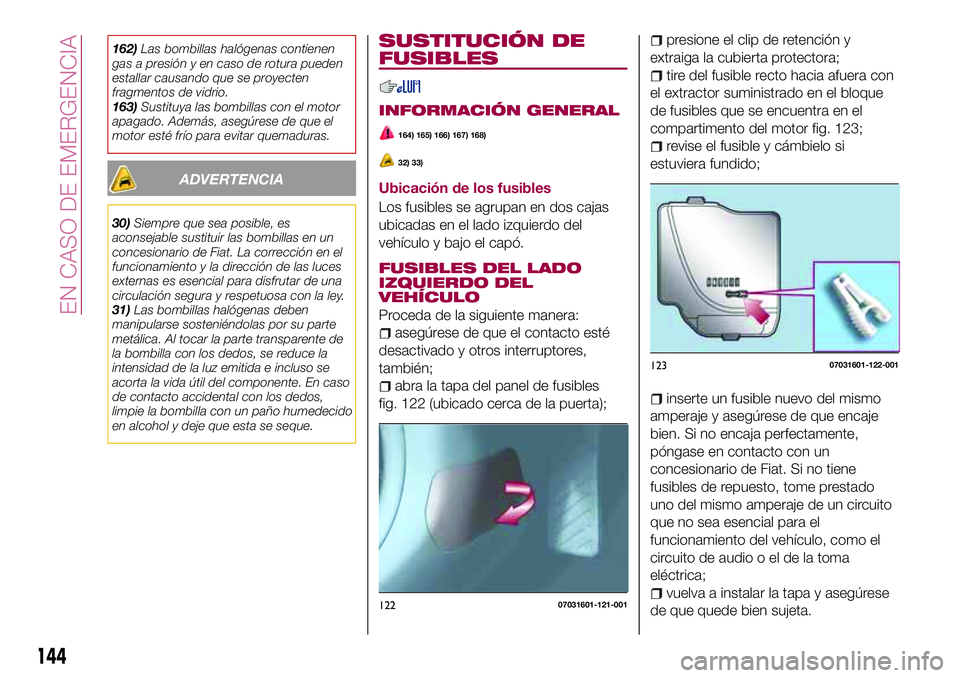 FIAT 124 SPIDER 2018  Manual de Empleo y Cuidado (in Spanish) 162)Las bombillas halógenas contienen
gas a presión y en caso de rotura pueden
estallar causando que se proyecten
fragmentos de vidrio.
163)Sustituya las bombillas con el motor
apagado. Además, ase