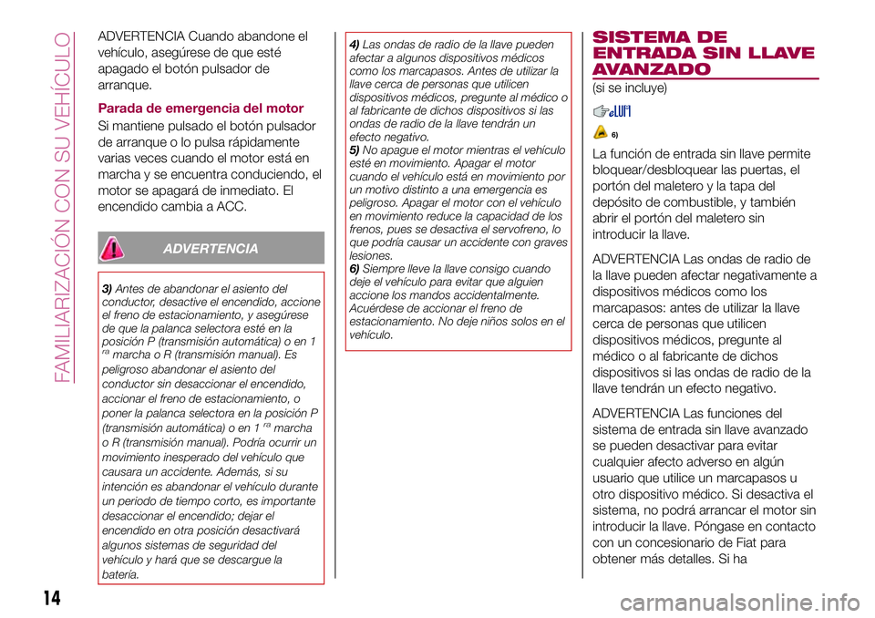 FIAT 124 SPIDER 2018 Manual de Empleo y Cuidado (in Spanish) ADVERTENCIA Cuando abandone el
vehículo, asegúrese de que esté
apagado el botón pulsador de
arranque.
Parada de emergencia del motor
Si mantiene pulsado el botón pulsador
de arranque o lo pulsa r FIAT 124 SPIDER 2018 Manual de Empleo y Cuidado (in Spanish) ADVERTENCIA Cuando abandone el
vehículo, asegúrese de que esté
apagado el botón pulsador de
arranque.
Parada de emergencia del motor
Si mantiene pulsado el botón pulsador
de arranque o lo pulsa r