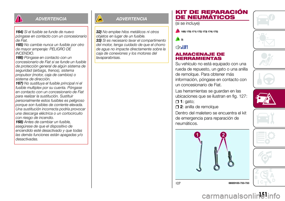 FIAT 124 SPIDER 2018 Manual de Empleo y Cuidado (in Spanish) ADVERTENCIA
164)Si el fusible se funde de nuevo
póngase en contacto con un concesionario
de Fiat.
165)No cambie nunca un fusible por otro
de mayor amperaje: PELIGRO DE
INCENDIO.
166)Póngase en conta FIAT 124 SPIDER 2018 Manual de Empleo y Cuidado (in Spanish) ADVERTENCIA
164)Si el fusible se funde de nuevo
póngase en contacto con un concesionario
de Fiat.
165)No cambie nunca un fusible por otro
de mayor amperaje: PELIGRO DE
INCENDIO.
166)Póngase en conta