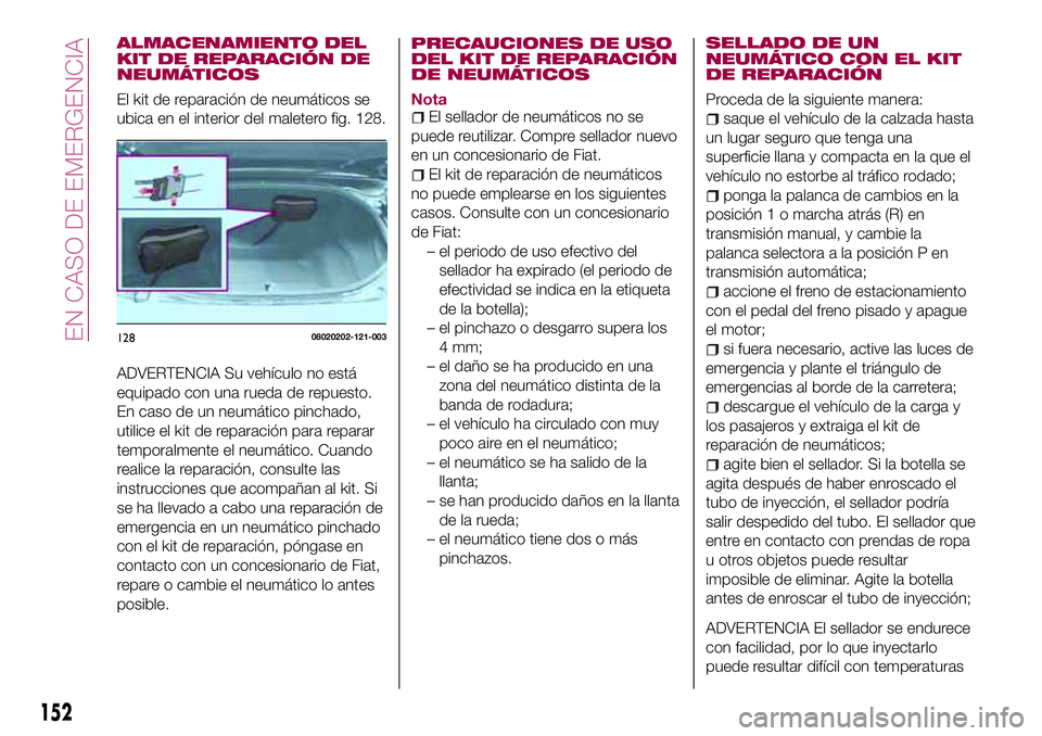 FIAT 124 SPIDER 2018 Manual de Empleo y Cuidado (in Spanish) ALMACENAMIENTO DEL
KIT DE REPARACIÓN DE
NEUMÁTICOS
El kit de reparación de neumáticos se
ubica en el interior del maletero fig. 128.
ADVERTENCIA Su vehículo no está
equipado con una rueda de rep FIAT 124 SPIDER 2018 Manual de Empleo y Cuidado (in Spanish) ALMACENAMIENTO DEL
KIT DE REPARACIÓN DE
NEUMÁTICOS
El kit de reparación de neumáticos se
ubica en el interior del maletero fig. 128.
ADVERTENCIA Su vehículo no está
equipado con una rueda de rep