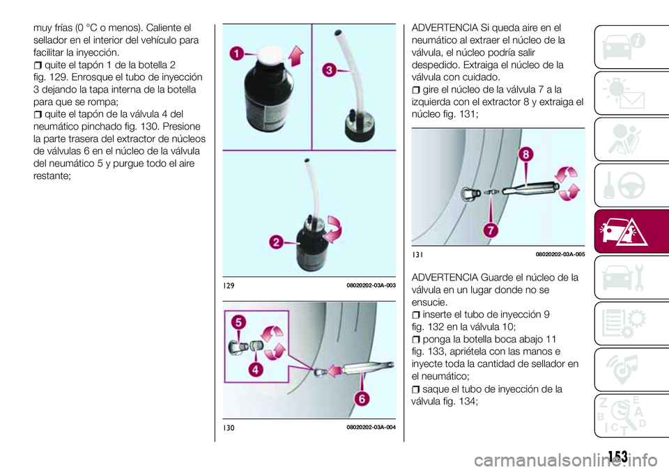 FIAT 124 SPIDER 2018 Manual de Empleo y Cuidado (in Spanish) muy frías (0 °C o menos). Caliente el
sellador en el interior del vehículo para
facilitar la inyección.
quite el tapón 1 de la botella 2
fig. 129. Enrosque el tubo de inyección
3 dejando la tapa FIAT 124 SPIDER 2018 Manual de Empleo y Cuidado (in Spanish) muy frías (0 °C o menos). Caliente el
sellador en el interior del vehículo para
facilitar la inyección.
quite el tapón 1 de la botella 2
fig. 129. Enrosque el tubo de inyección
3 dejando la tapa