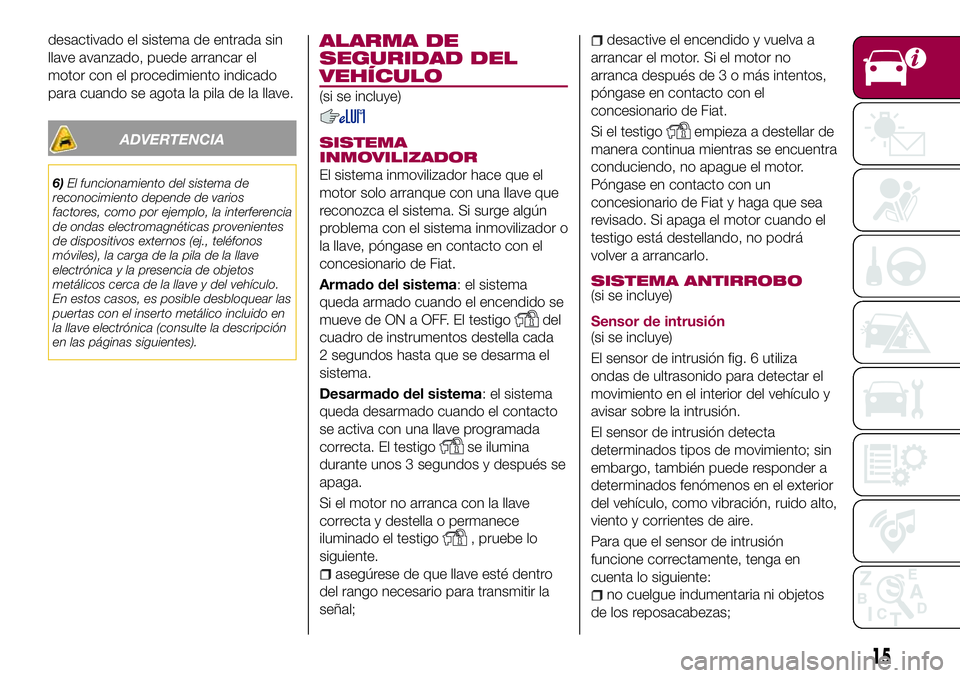 FIAT 124 SPIDER 2018 Manual de Empleo y Cuidado (in Spanish) desactivado el sistema de entrada sin
llave avanzado, puede arrancar el
motor con el procedimiento indicado
para cuando se agota la pila de la llave.
ADVERTENCIA
6)El funcionamiento del sistema de
rec FIAT 124 SPIDER 2018 Manual de Empleo y Cuidado (in Spanish) desactivado el sistema de entrada sin
llave avanzado, puede arrancar el
motor con el procedimiento indicado
para cuando se agota la pila de la llave.
ADVERTENCIA
6)El funcionamiento del sistema de
rec