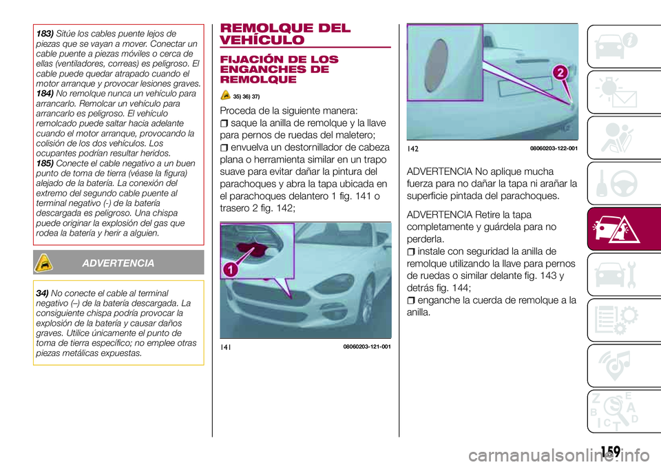 FIAT 124 SPIDER 2018  Manual de Empleo y Cuidado (in Spanish) 183)Sitúe los cables puente lejos de
piezas que se vayan a mover. Conectar un
cable puente a piezas móviles o cerca de
ellas (ventiladores, correas) es peligroso. El
cable puede quedar atrapado cuan