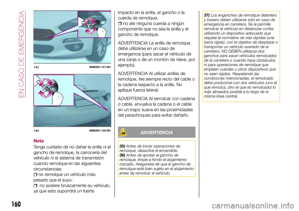 FIAT 124 SPIDER 2018  Manual de Empleo y Cuidado (in Spanish) Nota
Tenga cuidado de no dañar la anilla ni el
gancho de remolque, la carrocería del
vehículo ni el sistema de transmisión
cuando remolque en las siguientes
circunstancias:
no remolque un vehícul