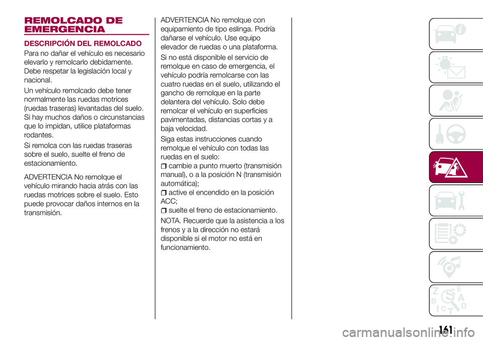 FIAT 124 SPIDER 2018  Manual de Empleo y Cuidado (in Spanish) REMOLCADO DE
EMERGENCIA
DESCRIPCIÓN DEL REMOLCADO
Para no dañar el vehículo es necesario
elevarlo y remolcarlo debidamente.
Debe respetar la legislación local y
nacional.
Un vehículo remolcado de