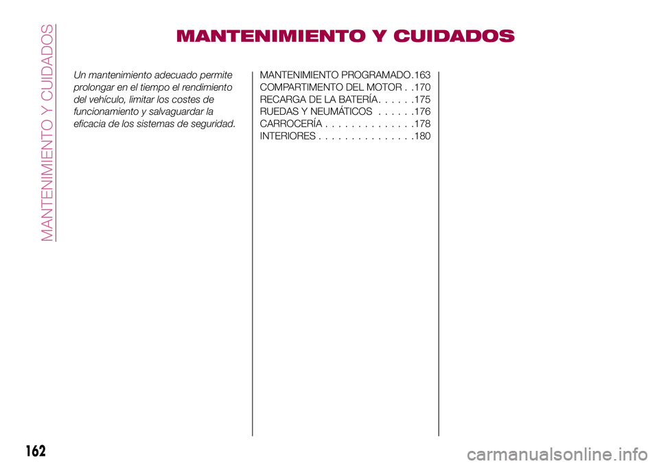 FIAT 124 SPIDER 2018  Manual de Empleo y Cuidado (in Spanish) MANTENIMIENTO Y CUIDADOS
Un mantenimiento adecuado permite
prolongar en el tiempo el rendimiento
del vehículo, limitar los costes de
funcionamiento y salvaguardar la
eficacia de los sistemas de segur