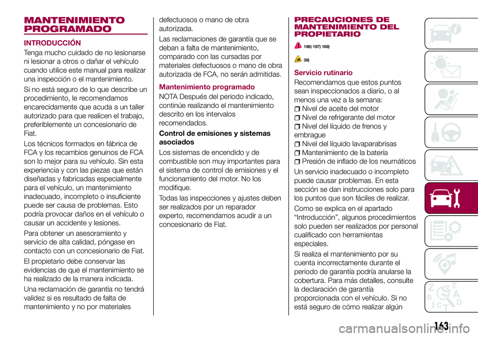 FIAT 124 SPIDER 2018  Manual de Empleo y Cuidado (in Spanish) MANTENIMIENTO
PROGRAMADO
INTRODUCCIÓN
Tenga mucho cuidado de no lesionarse
ni lesionar a otros o dañar el vehículo
cuando utilice este manual para realizar
una inspección o el mantenimiento.
Si no