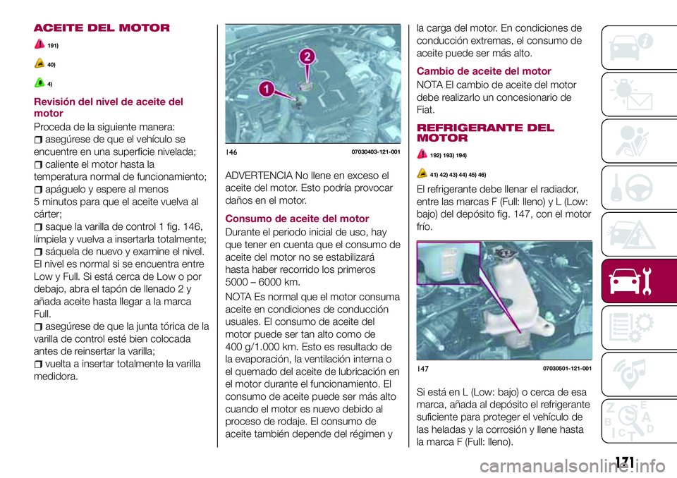 FIAT 124 SPIDER 2018 Manual de Empleo y Cuidado (in Spanish) ACEITE DEL MOTOR
191)
40)
4)
Revisión del nivel de aceite del
motor
Proceda de la siguiente manera:
asegúrese de que el vehículo se
encuentre en una superficie nivelada;
caliente el motor hasta la
FIAT 124 SPIDER 2018 Manual de Empleo y Cuidado (in Spanish) ACEITE DEL MOTOR
191)
40)
4)
Revisión del nivel de aceite del
motor
Proceda de la siguiente manera:
asegúrese de que el vehículo se
encuentre en una superficie nivelada;
caliente el motor hasta la