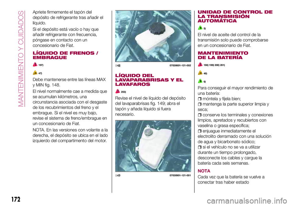 FIAT 124 SPIDER 2018 Manual de Empleo y Cuidado (in Spanish) Apriete firmemente el tapón del
depósito de refrigerante tras añadir el
líquido.
Si el depósito está vacío o hay que
añadir refrigerante con frecuencia,
póngase en contacto con un
concesionar FIAT 124 SPIDER 2018 Manual de Empleo y Cuidado (in Spanish) Apriete firmemente el tapón del
depósito de refrigerante tras añadir el
líquido.
Si el depósito está vacío o hay que
añadir refrigerante con frecuencia,
póngase en contacto con un
concesionar